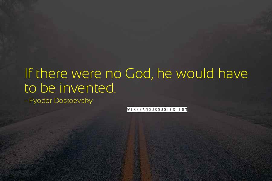 Fyodor Dostoevsky Quotes: If there were no God, he would have to be invented.