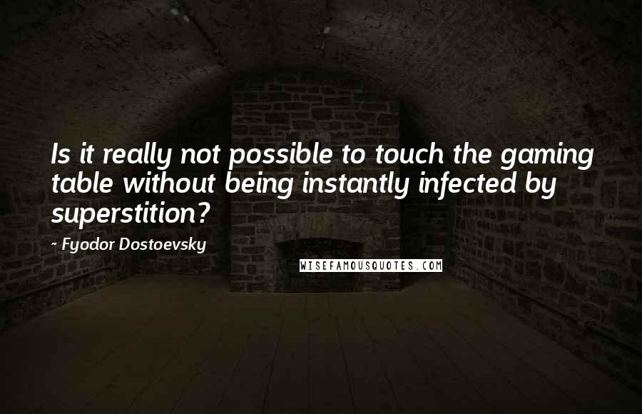 Fyodor Dostoevsky Quotes: Is it really not possible to touch the gaming table without being instantly infected by superstition?