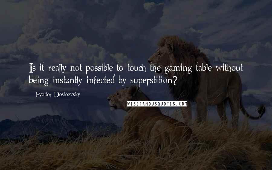 Fyodor Dostoevsky Quotes: Is it really not possible to touch the gaming table without being instantly infected by superstition?