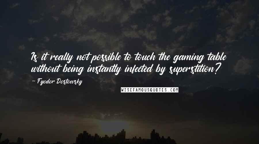 Fyodor Dostoevsky Quotes: Is it really not possible to touch the gaming table without being instantly infected by superstition?