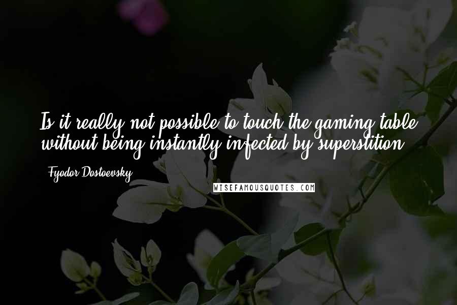 Fyodor Dostoevsky Quotes: Is it really not possible to touch the gaming table without being instantly infected by superstition?