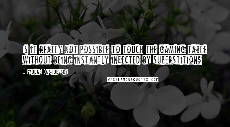 Fyodor Dostoevsky Quotes: Is it really not possible to touch the gaming table without being instantly infected by superstition?