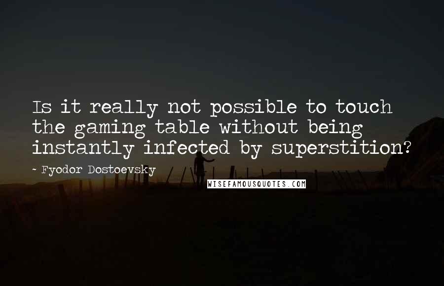 Fyodor Dostoevsky Quotes: Is it really not possible to touch the gaming table without being instantly infected by superstition?