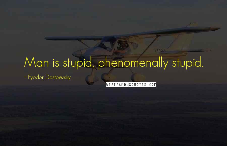 Fyodor Dostoevsky Quotes: Man is stupid, phenomenally stupid.