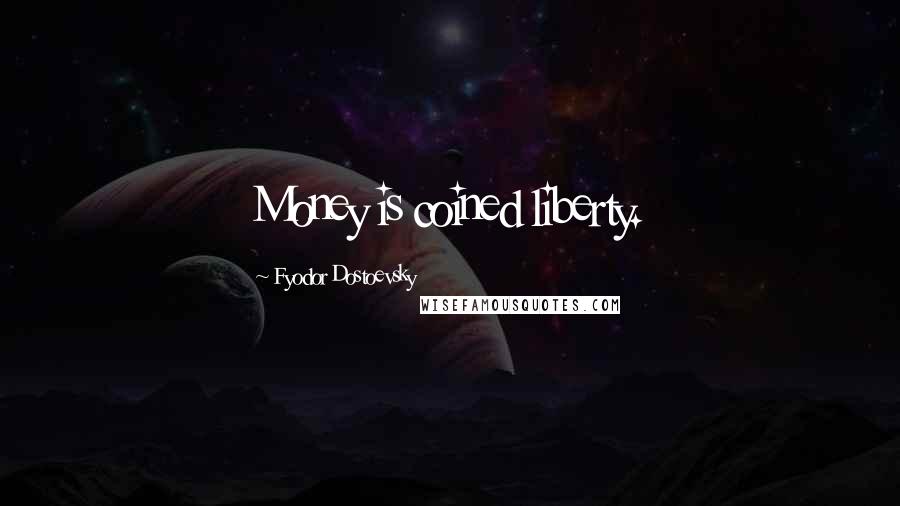 Fyodor Dostoevsky Quotes: Money is coined liberty.