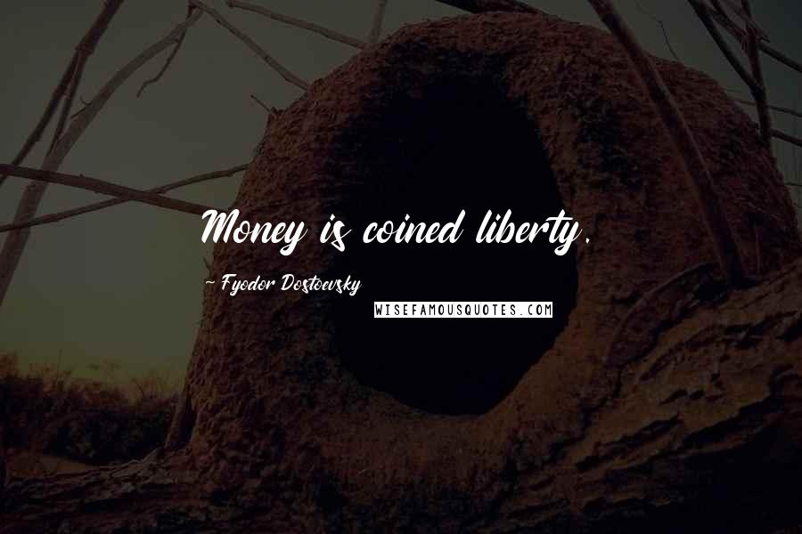 Fyodor Dostoevsky Quotes: Money is coined liberty.