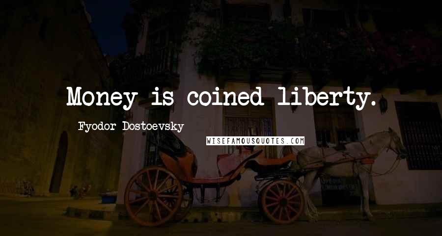 Fyodor Dostoevsky Quotes: Money is coined liberty.