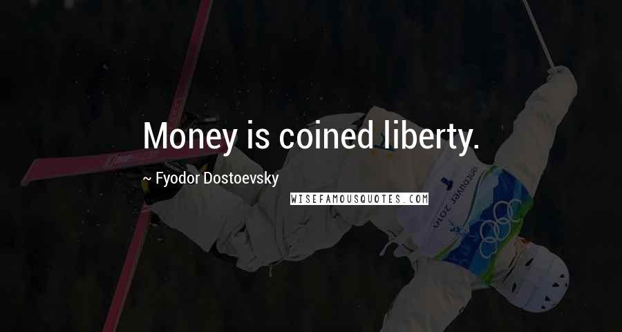 Fyodor Dostoevsky Quotes: Money is coined liberty.