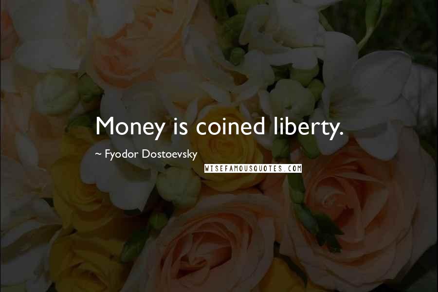 Fyodor Dostoevsky Quotes: Money is coined liberty.