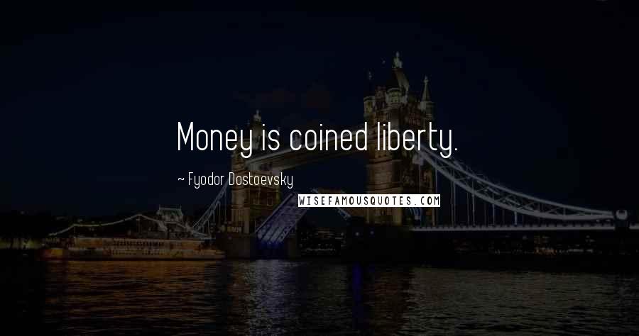 Fyodor Dostoevsky Quotes: Money is coined liberty.