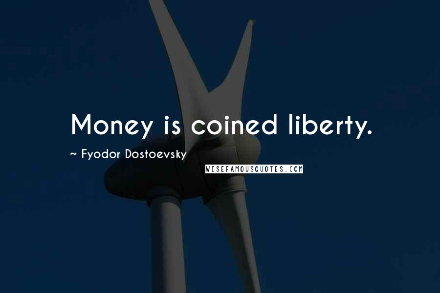 Fyodor Dostoevsky Quotes: Money is coined liberty.