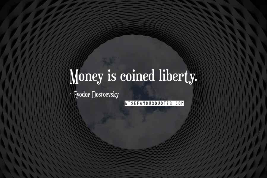 Fyodor Dostoevsky Quotes: Money is coined liberty.