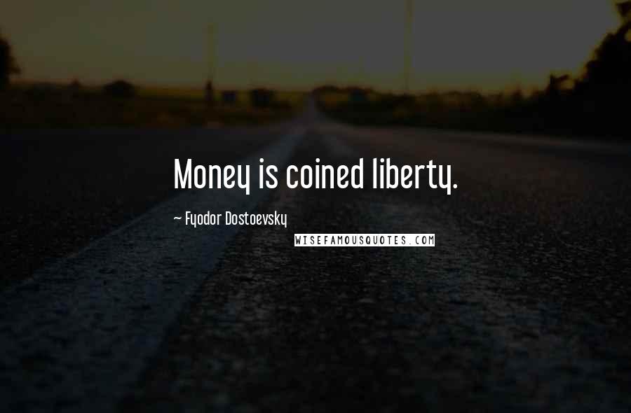 Fyodor Dostoevsky Quotes: Money is coined liberty.