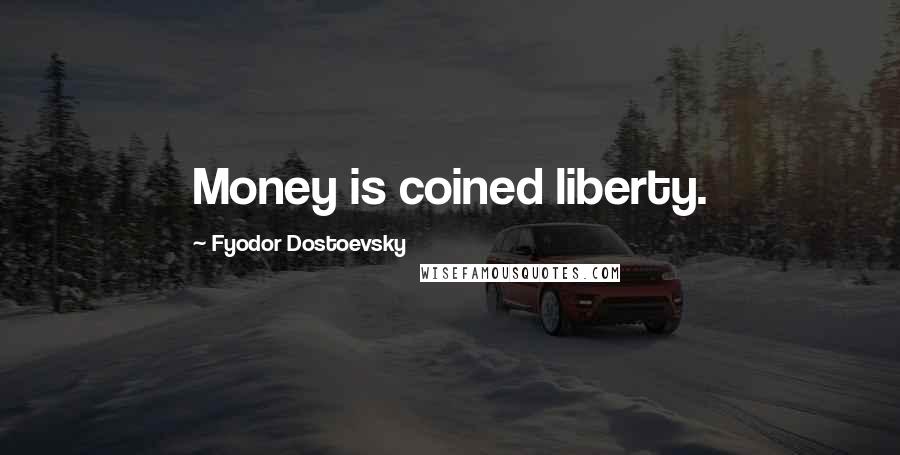 Fyodor Dostoevsky Quotes: Money is coined liberty.