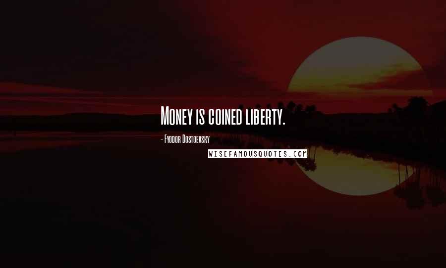 Fyodor Dostoevsky Quotes: Money is coined liberty.