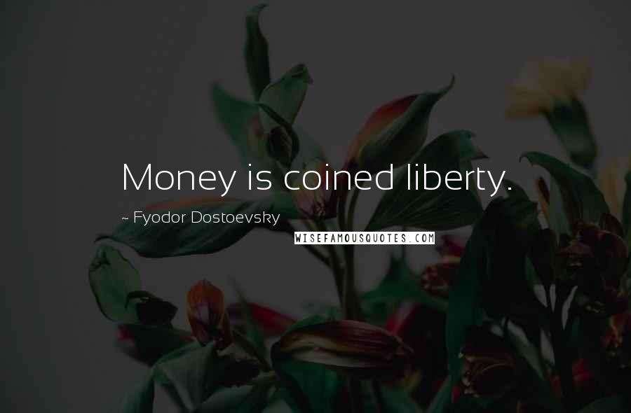 Fyodor Dostoevsky Quotes: Money is coined liberty.