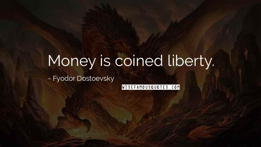 Fyodor Dostoevsky Quotes: Money is coined liberty.