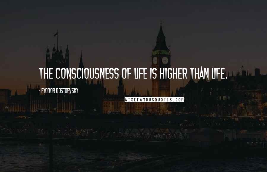 Fyodor Dostoevsky Quotes: The consciousness of life is higher than life.