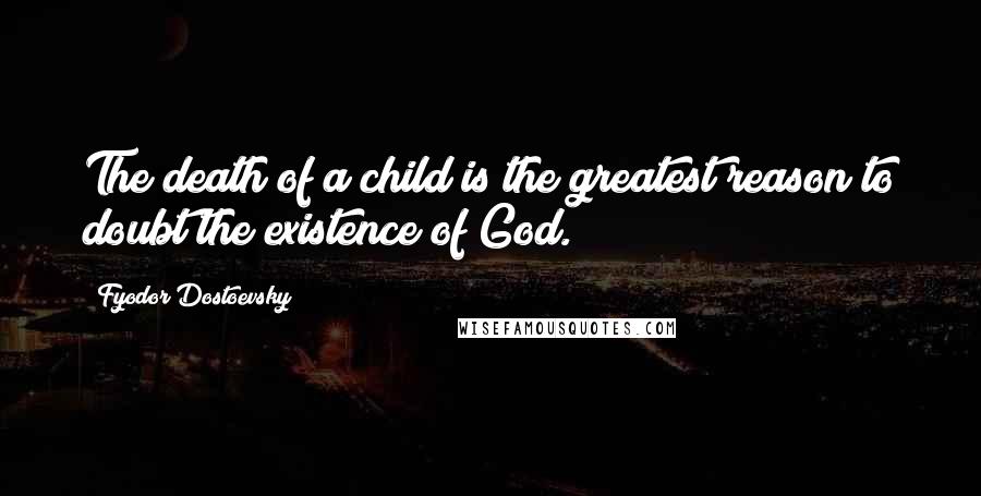 Fyodor Dostoevsky Quotes: The death of a child is the greatest reason to doubt the existence of God.