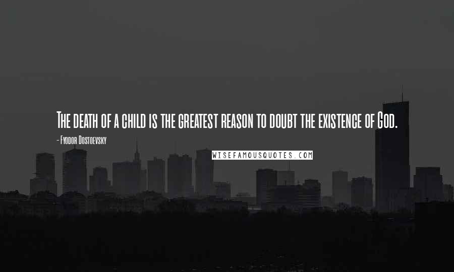 Fyodor Dostoevsky Quotes: The death of a child is the greatest reason to doubt the existence of God.