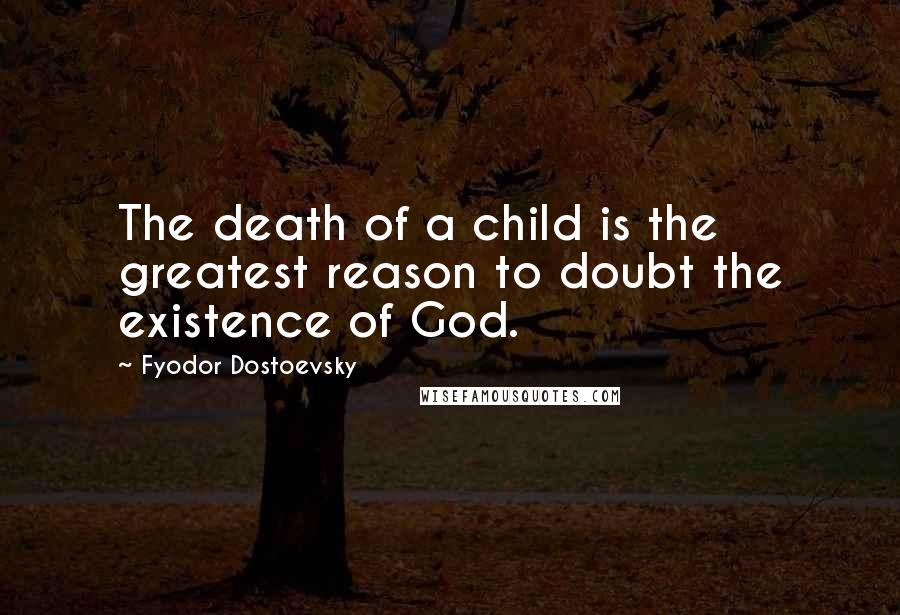 Fyodor Dostoevsky Quotes: The death of a child is the greatest reason to doubt the existence of God.