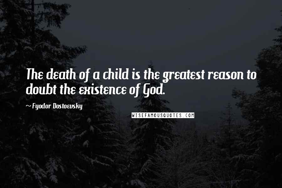 Fyodor Dostoevsky Quotes: The death of a child is the greatest reason to doubt the existence of God.