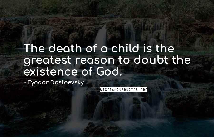 Fyodor Dostoevsky Quotes: The death of a child is the greatest reason to doubt the existence of God.