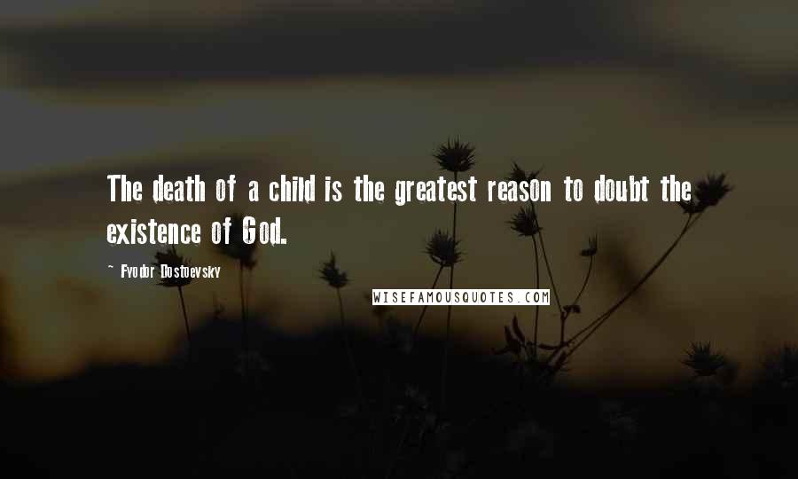 Fyodor Dostoevsky Quotes: The death of a child is the greatest reason to doubt the existence of God.