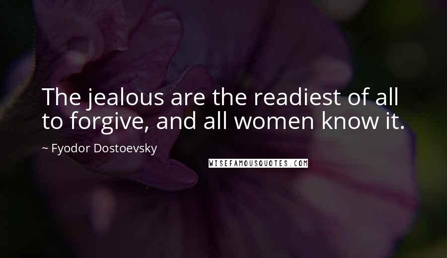 Fyodor Dostoevsky Quotes: The jealous are the readiest of all to forgive, and all women know it.