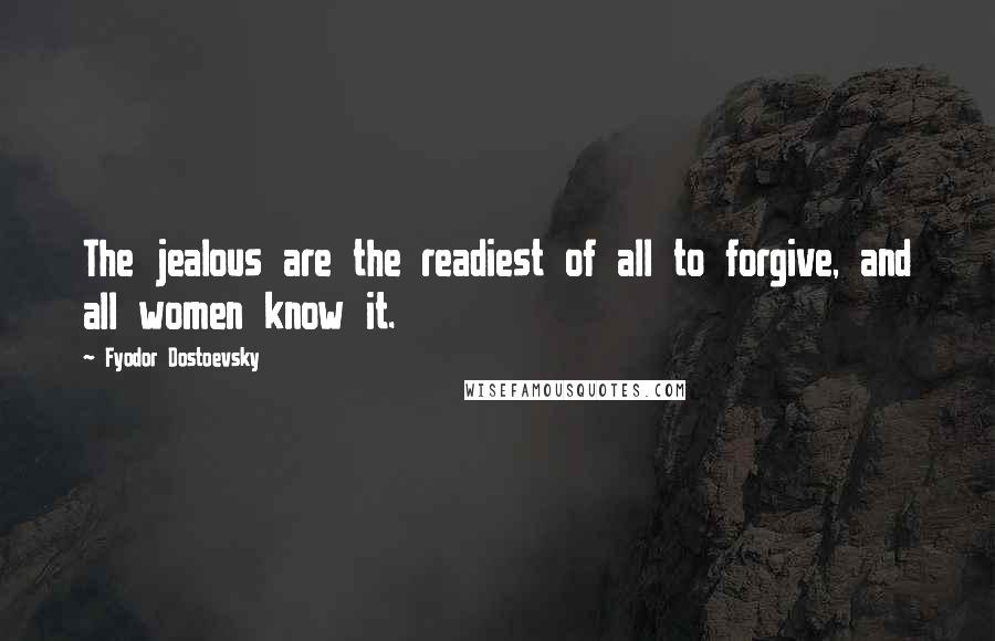 Fyodor Dostoevsky Quotes: The jealous are the readiest of all to forgive, and all women know it.