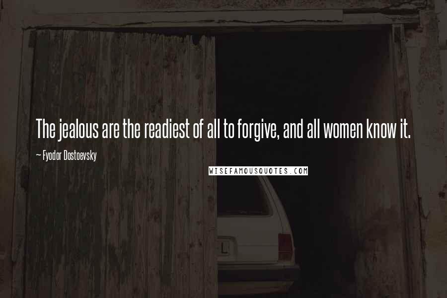 Fyodor Dostoevsky Quotes: The jealous are the readiest of all to forgive, and all women know it.