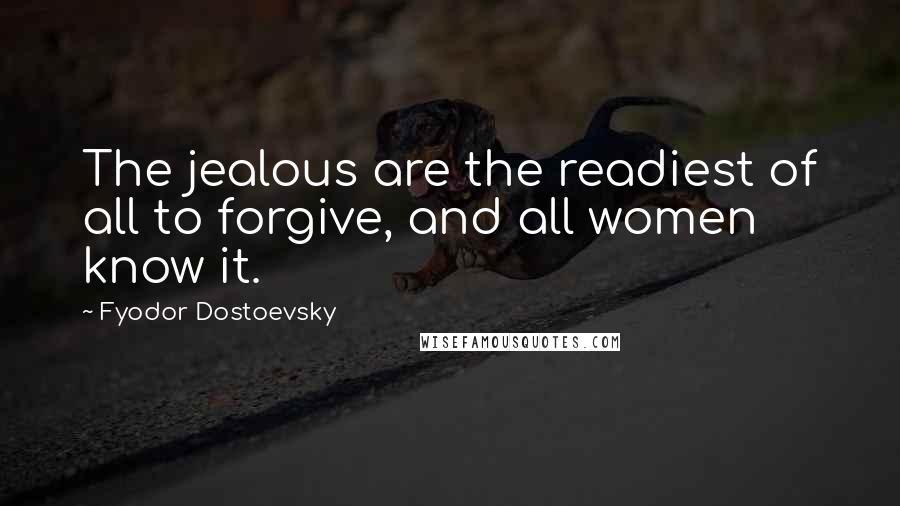 Fyodor Dostoevsky Quotes: The jealous are the readiest of all to forgive, and all women know it.