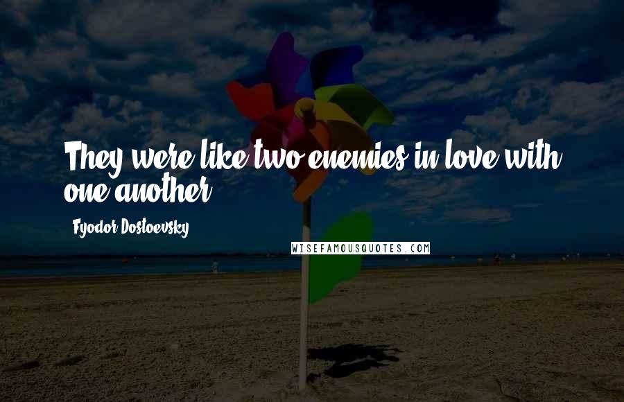 Fyodor Dostoevsky Quotes: They were like two enemies in love with one another.