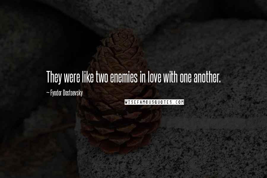 Fyodor Dostoevsky Quotes: They were like two enemies in love with one another.
