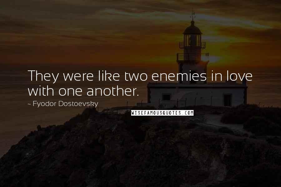 Fyodor Dostoevsky Quotes: They were like two enemies in love with one another.