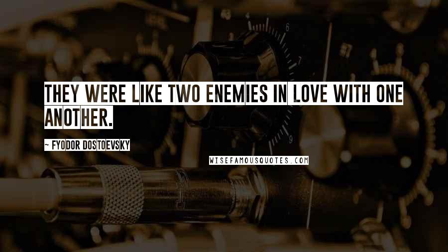 Fyodor Dostoevsky Quotes: They were like two enemies in love with one another.