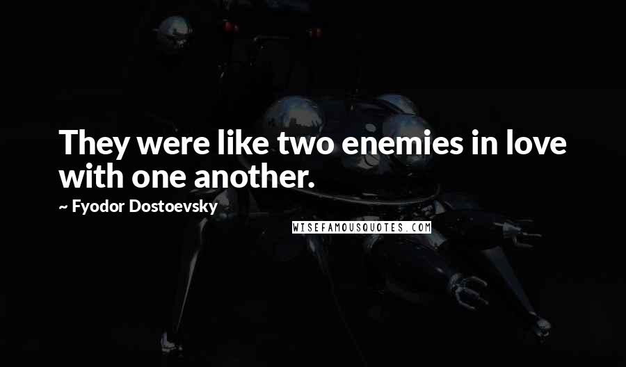 Fyodor Dostoevsky Quotes: They were like two enemies in love with one another.