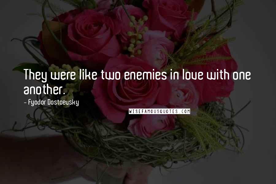 Fyodor Dostoevsky Quotes: They were like two enemies in love with one another.