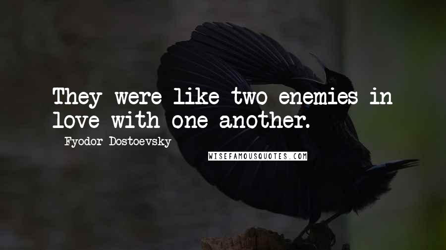 Fyodor Dostoevsky Quotes: They were like two enemies in love with one another.