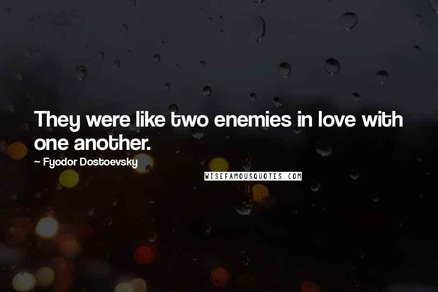 Fyodor Dostoevsky Quotes: They were like two enemies in love with one another.