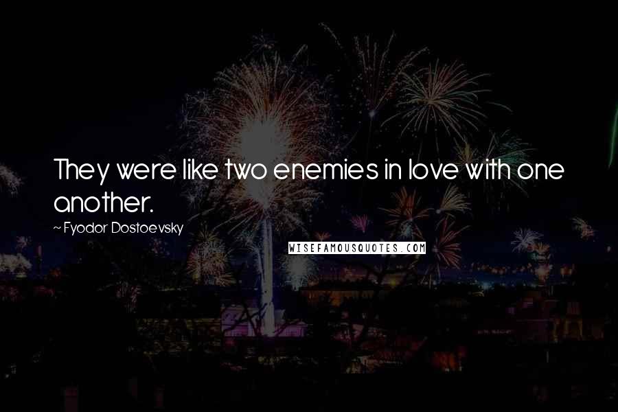 Fyodor Dostoevsky Quotes: They were like two enemies in love with one another.