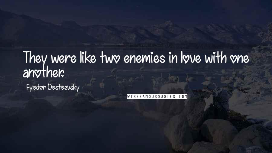 Fyodor Dostoevsky Quotes: They were like two enemies in love with one another.