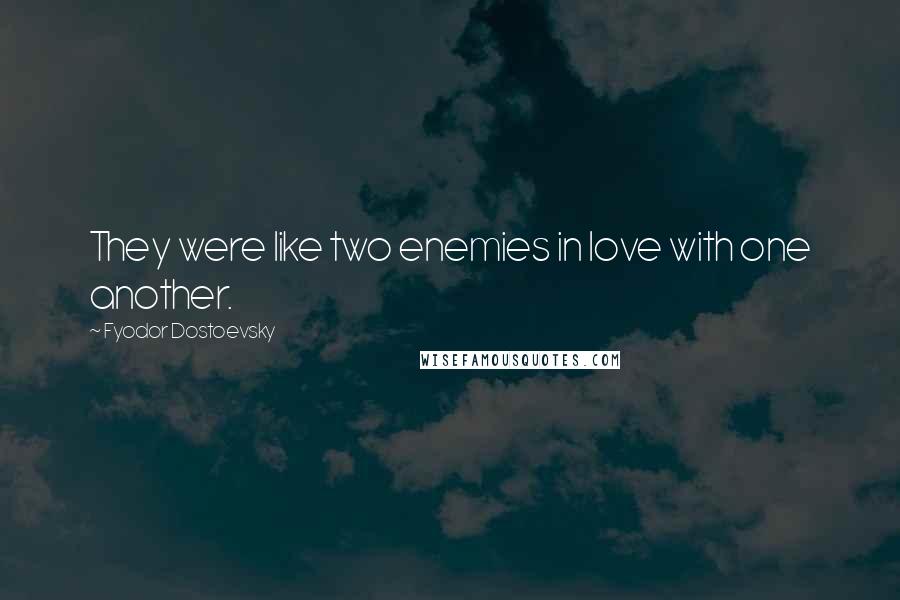 Fyodor Dostoevsky Quotes: They were like two enemies in love with one another.