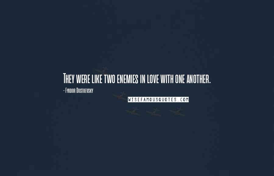 Fyodor Dostoevsky Quotes: They were like two enemies in love with one another.