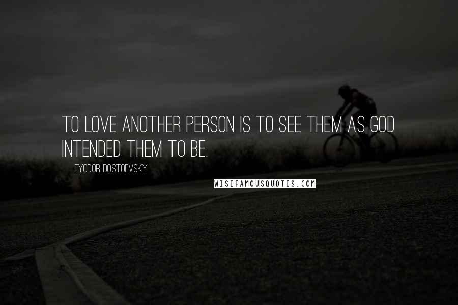 Fyodor Dostoevsky Quotes: To love another person is to see them as God intended them to be.
