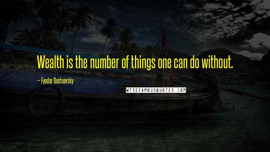 Fyodor Dostoevsky Quotes: Wealth is the number of things one can do without.