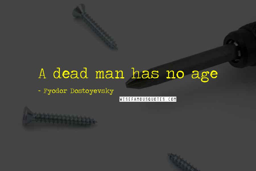 Fyodor Dostoyevsky Quotes: A dead man has no age
