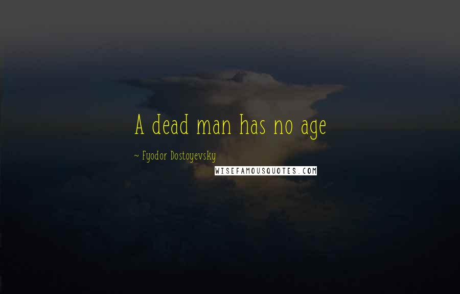Fyodor Dostoyevsky Quotes: A dead man has no age