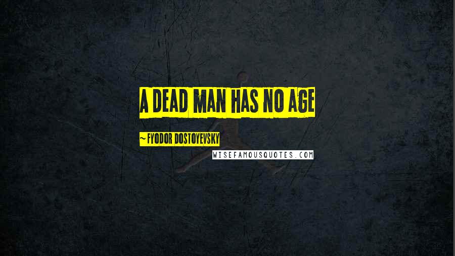 Fyodor Dostoyevsky Quotes: A dead man has no age