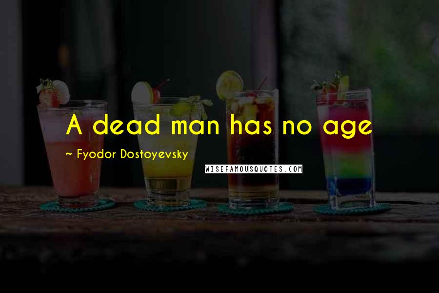Fyodor Dostoyevsky Quotes: A dead man has no age